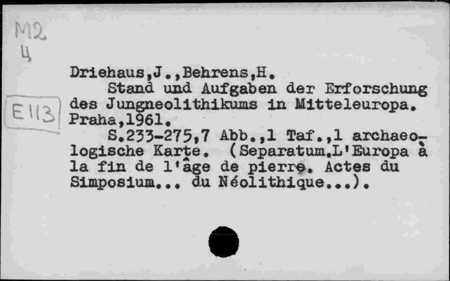 ﻿Driehaus, J., Behrens ,H .
Stand und Aufgaben der Erforschung des Jungneolithikums in Mitteleuropa. Praha,1961.
S.233-275»7 Abb.,1 Taf.,1 archaeo^-logische Karte. (Separatum.L’Europa à la fin de l’âge de pierr^. Actes du Simposium... du N éolithique...).